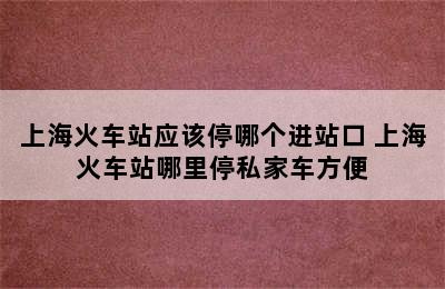 上海火车站应该停哪个进站口 上海火车站哪里停私家车方便